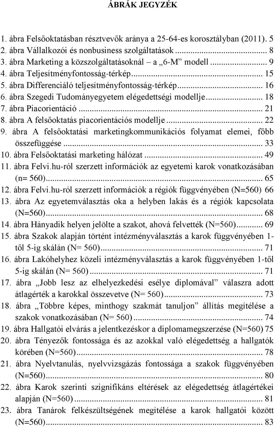 ábra A felsőoktatás piacorientációs modellje... 22 9. ábra A felsőoktatási marketingkommunikációs folyamat elemei, főbb összefüggése... 33 10. ábra Felsőoktatási marketing hálózat... 49 11.