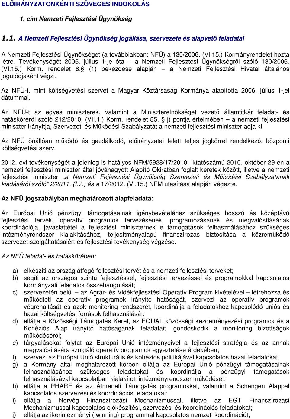 (1) bekezdése alapján a Nemzeti Fejlesztési Hivatal általános jogutódjaként végzi. Az NFÜ-t, mint költségvetési szervet a Magyar Köztársaság Kormánya alapította 2006. július 1-jei dátummal.