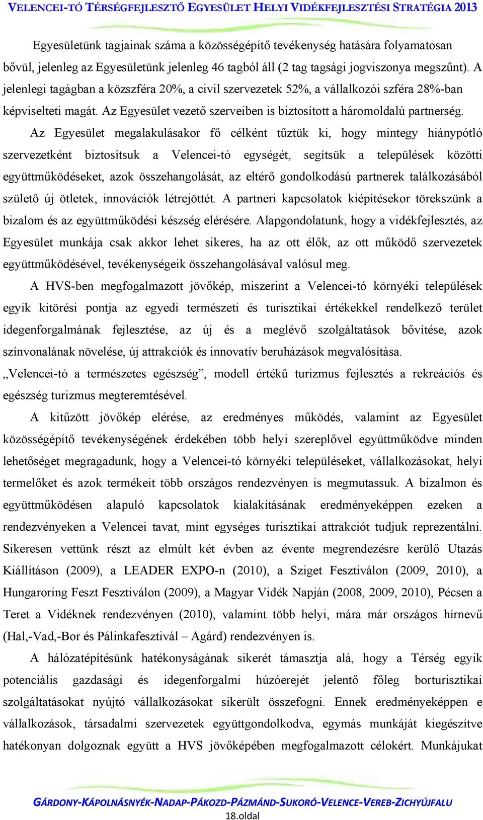 Az Egyesület megalakulásakor fő célként tűztük ki, hogy mintegy hiánypótló szervezetként biztosítsuk a Velencei-tó egységét, segítsük a települések közötti együttműködéseket, azok összehangolását, az