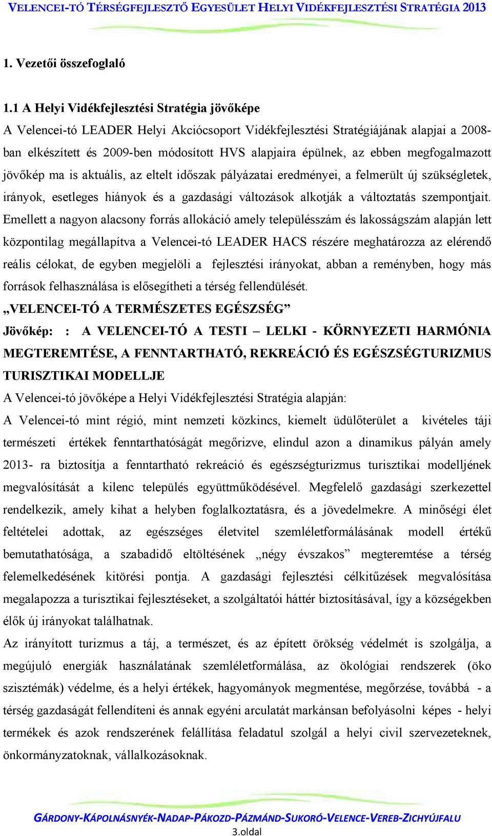 megfogalmazott jövőkép ma is aktuális, az eltelt időszak pályázatai eredményei, a felmerült új szükségletek, irányok, esetleges hiányok és a gazdasági változások alkotják a változtatás szempontjait.