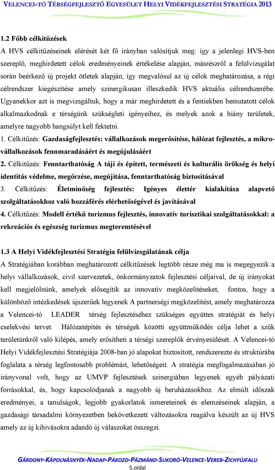 Ugyanekkor azt is megvizsgáltuk, hogy a már meghirdetett és a fentiekben bemutatott célok alkalmazkodnak e térségünk szükségleti igényeihez, és melyek azok a hiány területek, amelyre nagyobb