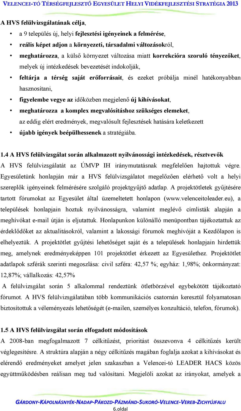 megjelenő új kihívásokat, meghatározza a komplex megvalósításhoz szükséges elemeket, az eddig elért eredmények, megvalósult fejlesztések hatására keletkezett újabb igények beépülhessenek a