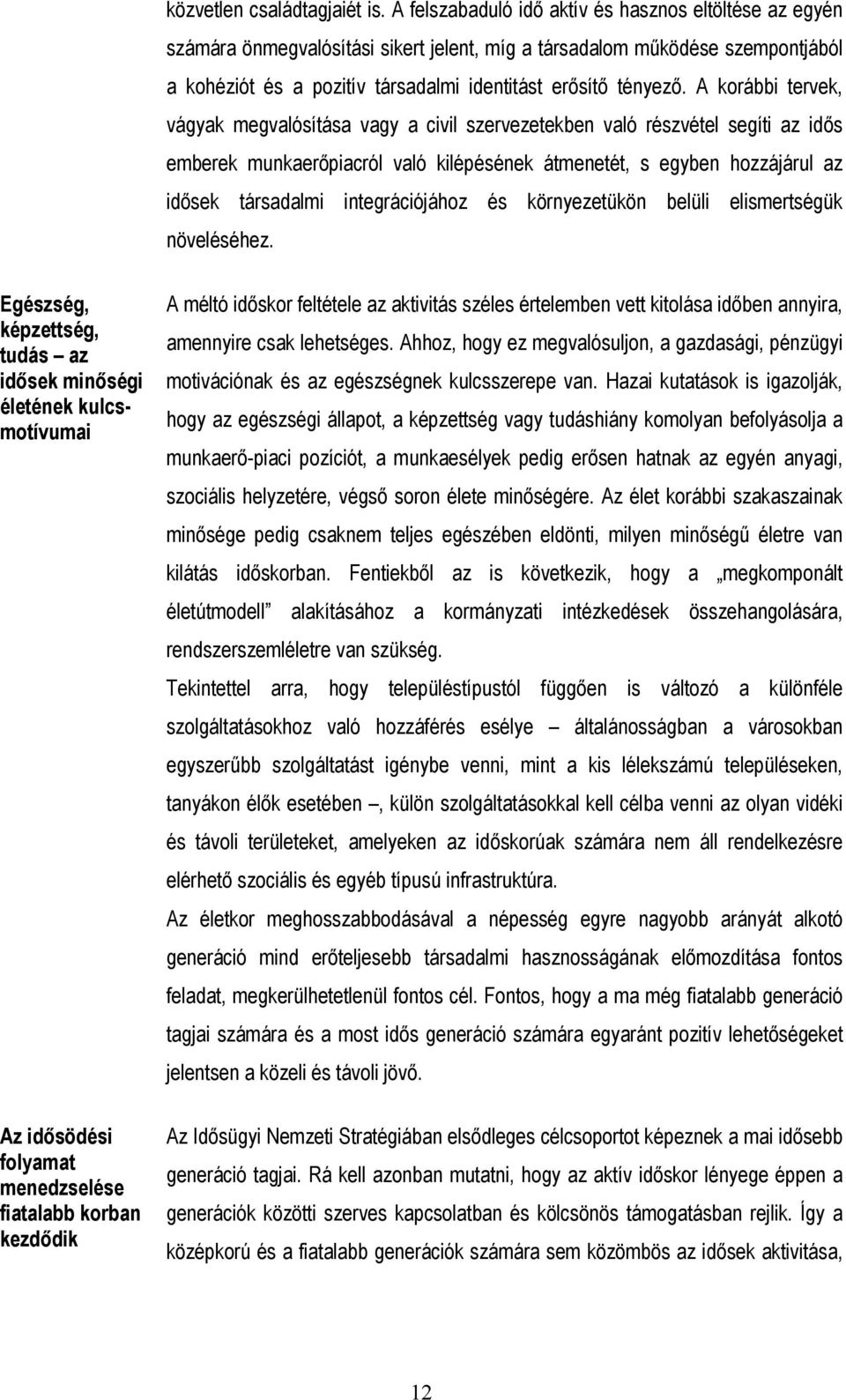 A korábbi tervek, vágyak megvalósítása vagy a civil szervezetekben való részvétel segíti az idős emberek munkaerőpiacról való kilépésének átmenetét, s egyben hozzájárul az idősek társadalmi