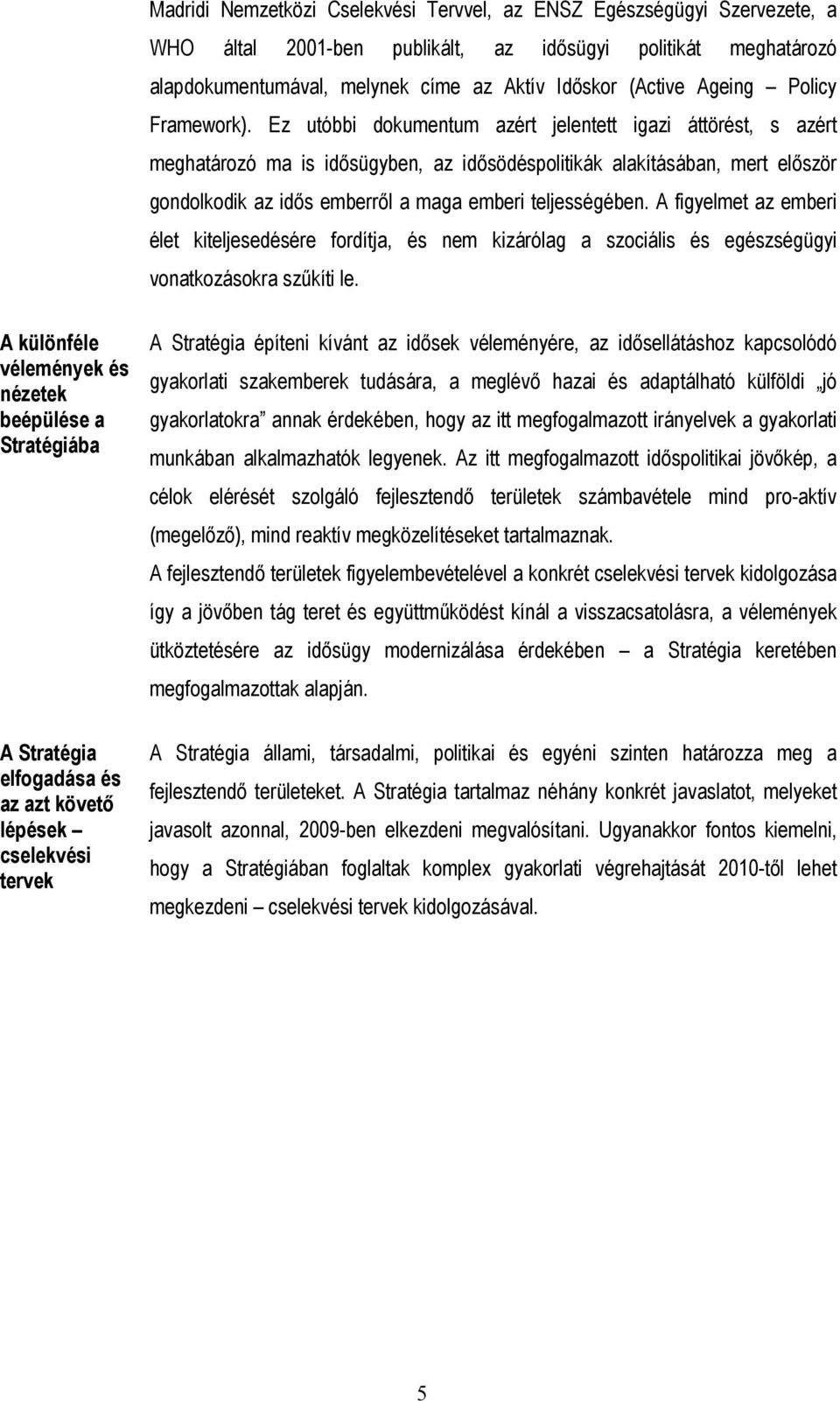 Ez utóbbi dokumentum azért jelentett igazi áttörést, s azért meghatározó ma is idősügyben, az idősödéspolitikák alakításában, mert először gondolkodik az idős emberről a maga emberi teljességében.