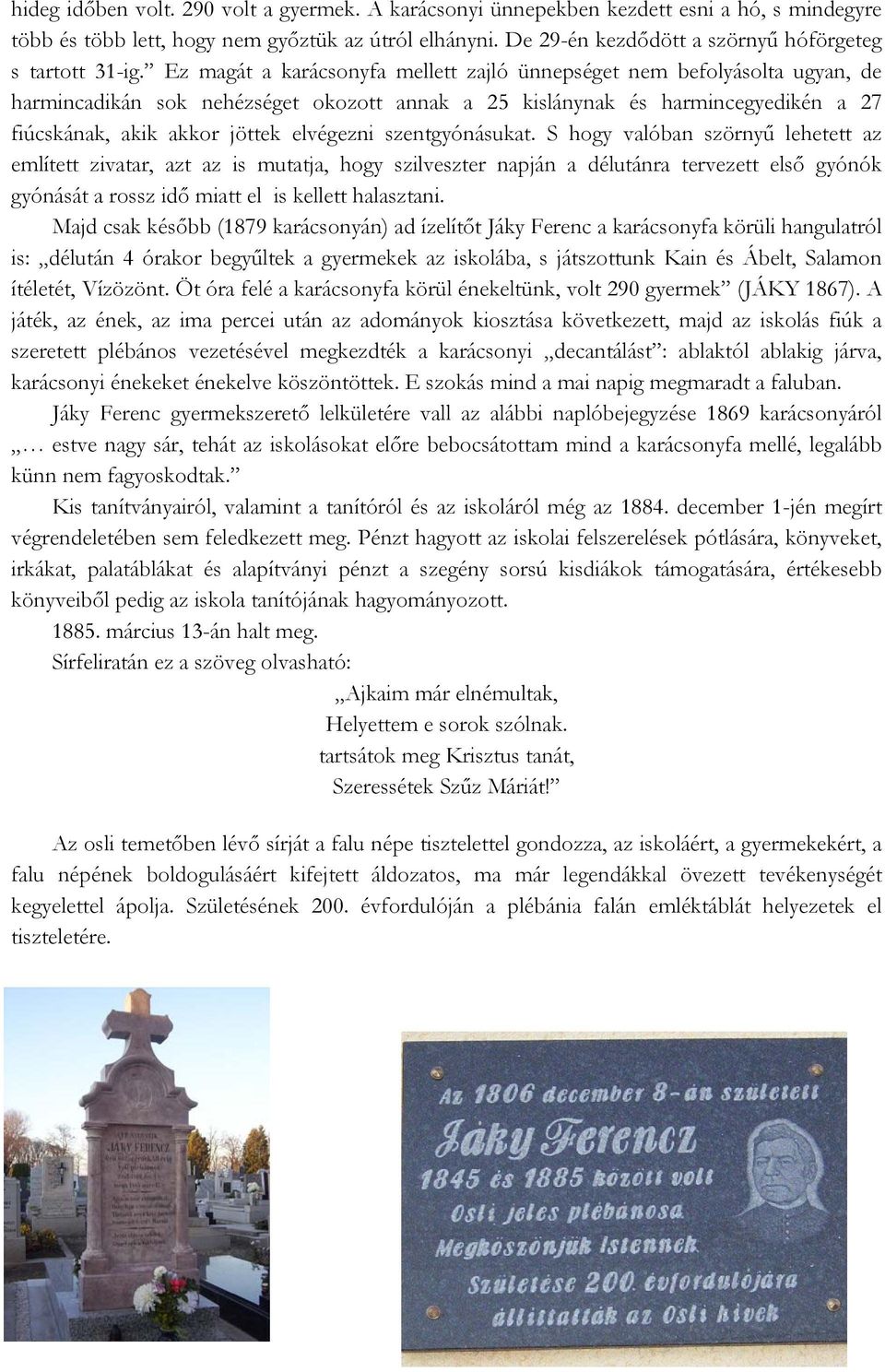 Ez magát a karácsonyfa mellett zajló ünnepséget nem befolyásolta ugyan, de harmincadikán sok nehézséget okozott annak a 25 kislánynak és harmincegyedikén a 27 fiúcskának, akik akkor jöttek elvégezni