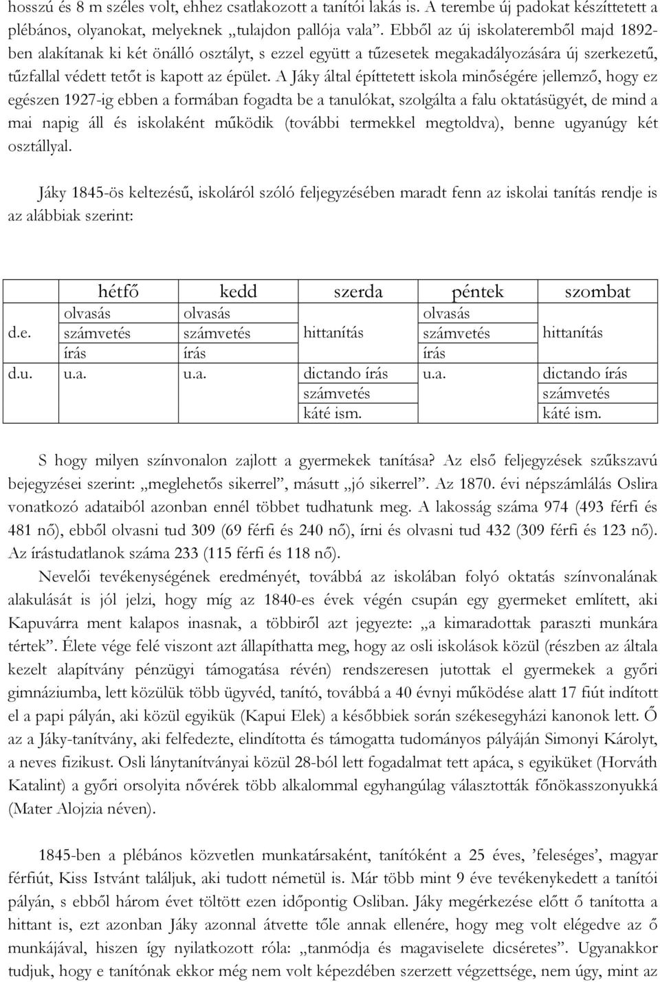 A Jáky által építtetett iskola minőségére jellemző, hogy ez egészen 1927-ig ebben a formában fogadta be a tanulókat, szolgálta a falu oktatásügyét, de mind a mai napig áll és iskolaként működik