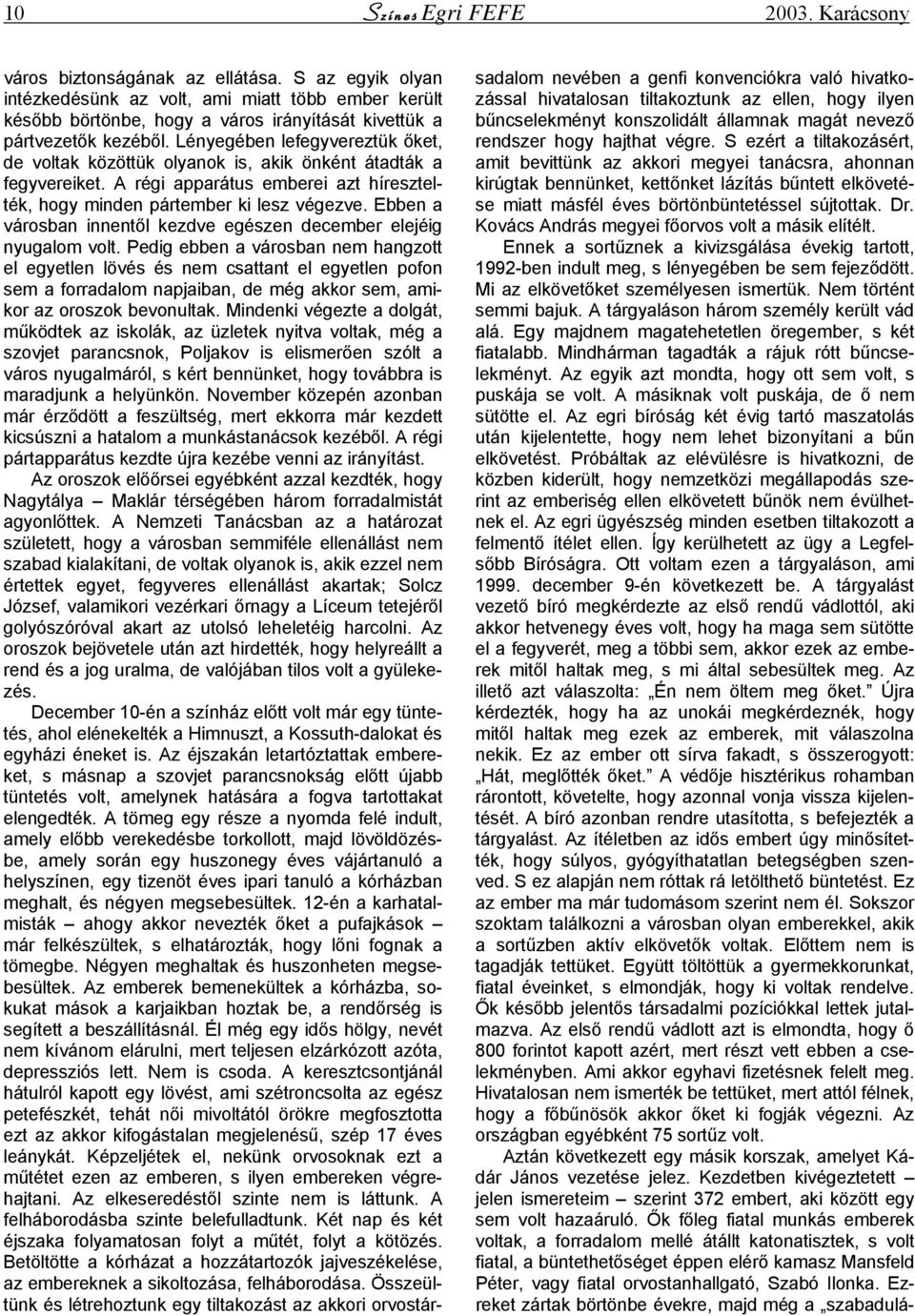 Lényegében lefegyvereztük őket, de voltak közöttük olyanok is, akik önként átadták a fegyvereiket. A régi apparátus emberei azt híresztelték, hogy minden pártember ki lesz végezve.