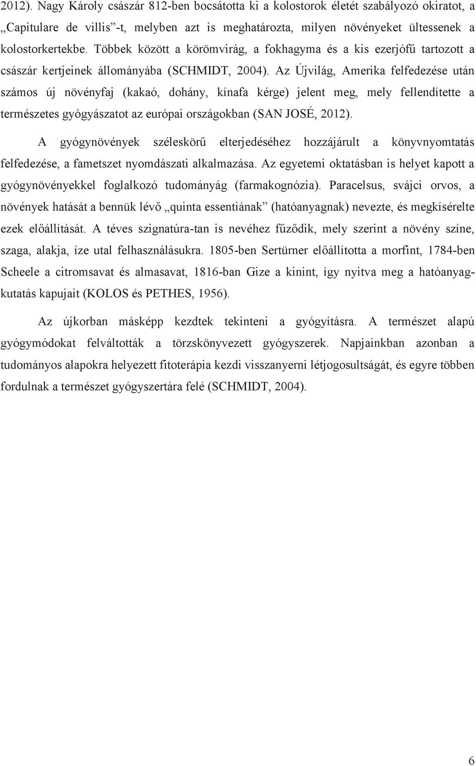 Az Újvilág, Amerika felfedezése után számos új növényfaj (kakaó, dohány, kínafa kérge) jelent meg, mely fellendítette a természetes gyógyászatot az európai országokban (SAN JOSÉ, 2012).