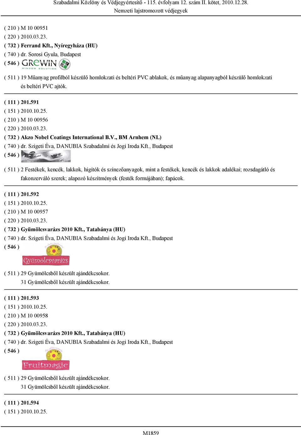 ( 210 ) M 10 00956 ( 220 ) 2010.03.23. ( 732 ) Akzo Nobel Coatings International B.V., BM Arnhem (NL) ( 740 ) dr. Szigeti Éva, DANUBIA Szabadalmi és Jogi Iroda Kft.