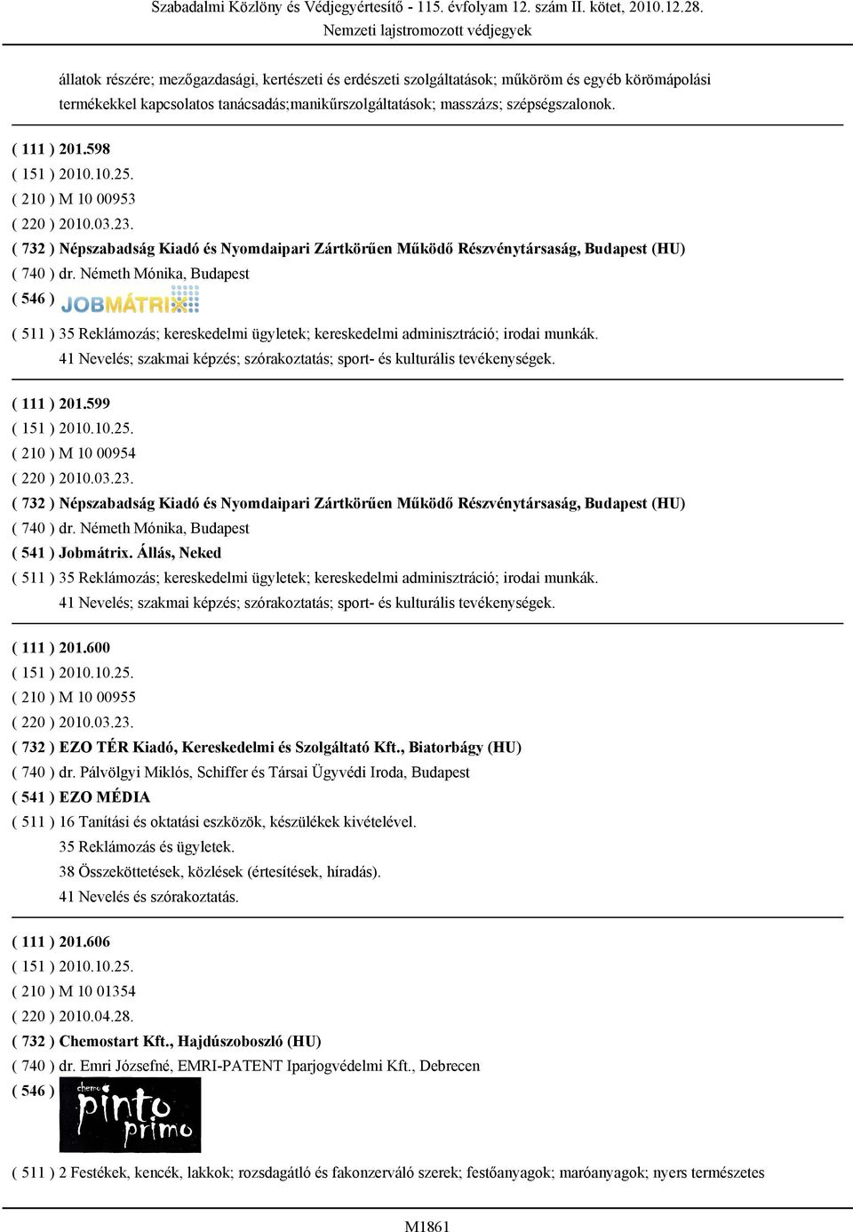 Németh Mónika, Budapest ( 511 ) 35 Reklámozás; kereskedelmi ügyletek; kereskedelmi adminisztráció; irodai munkák. 41 Nevelés; szakmai képzés; szórakoztatás; sport- és kulturális tevékenységek.