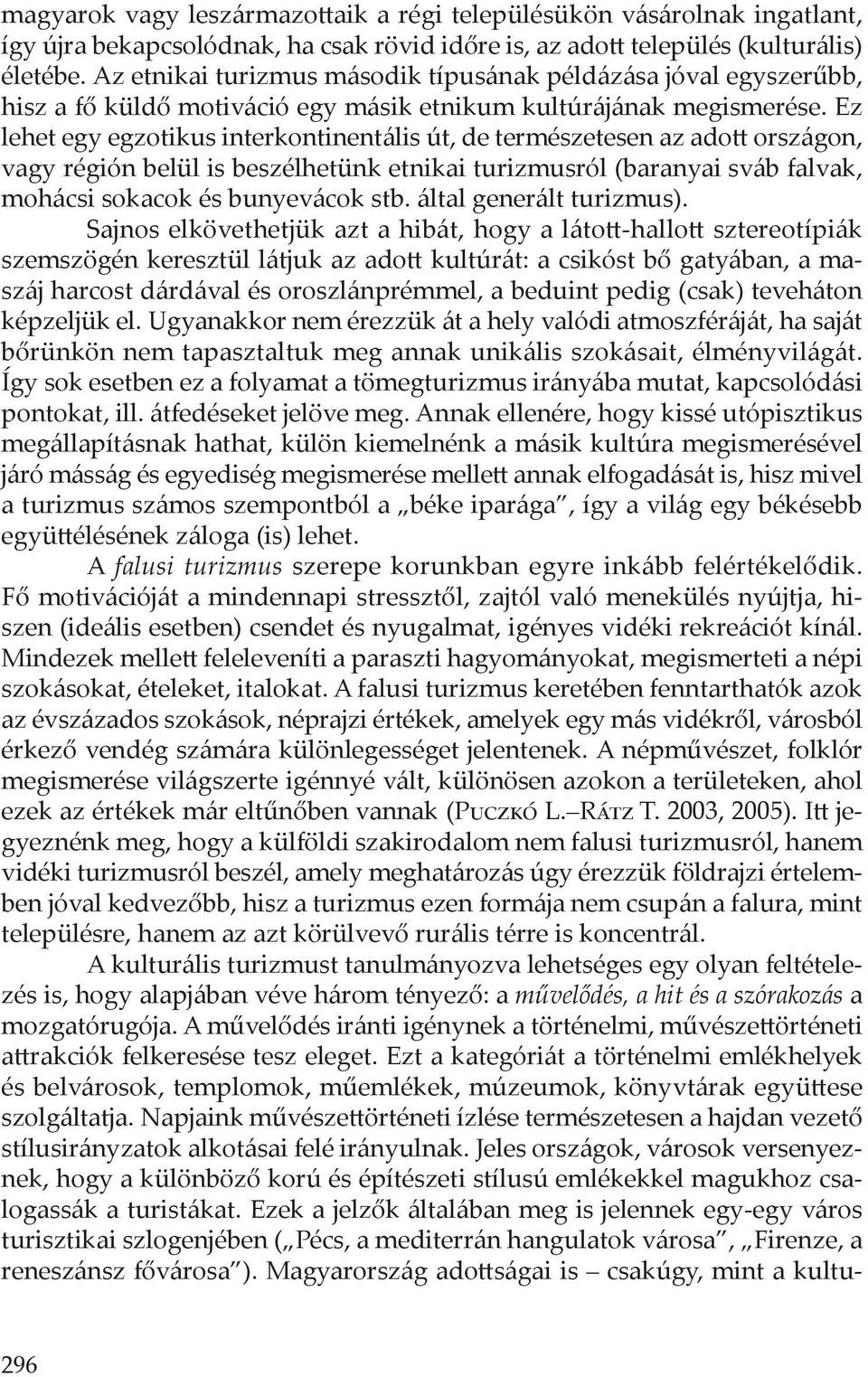 Ez lehet egy egzotikus interkontinentális út, de természetesen az adott országon, vagy régión belül is beszélhetünk etnikai turizmusról (baranyai sváb falvak, mohácsi sokacok és bunyevácok stb.