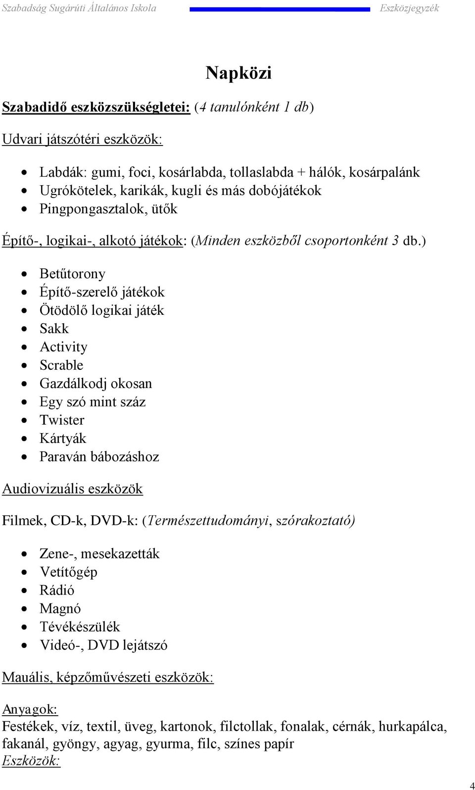 ) Betűtorony Építő-szerelő játékok Ötödölő logikai játék Sakk Activity Scrable Gazdálkodj okosan Egy szó mint száz Twister Kártyák Paraván bábozáshoz Audiovizuális eszközök Filmek, CD-k, DVD-k: