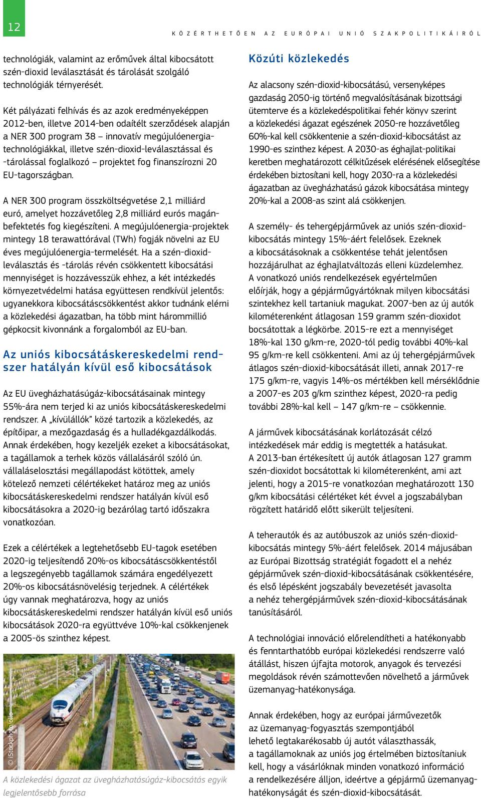 Két pályázati felhívás és az azok eredményeképpen 2012-ben, illetve 2014-ben odaítélt szerződések alapján a NER 300 program 38 innovatív megújulóenergiatechnológiákkal, illetve