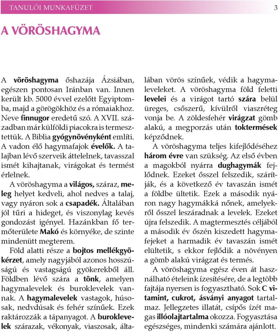 A alajban lévő szerveik áelelnek, avasszal ismé kihajanak, virágoka és ermés érlelnek. A vöröshagyma a világos, száraz, meleg helye kedveli, ahol nedves a alaj, vagy nyáron sok a csapadék.