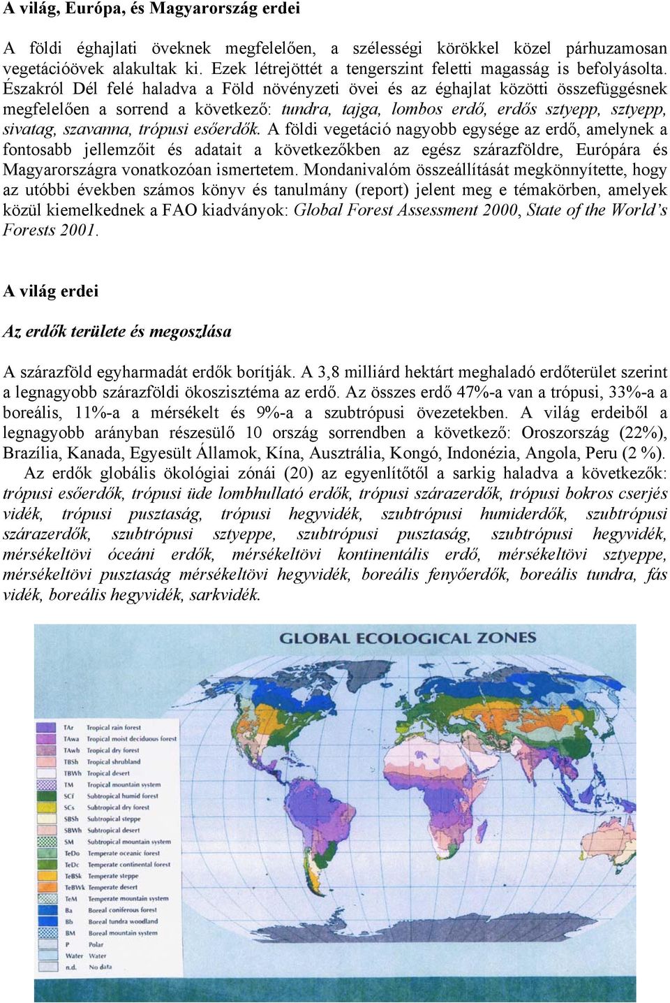 Északról Dél felé haladva a Föld növényzeti övei és az éghajlat közötti összefüggésnek megfelelően a sorrend a következő: tundra, tajga, lombos erdő, erdős sztyepp, sztyepp, sivatag, szavanna,