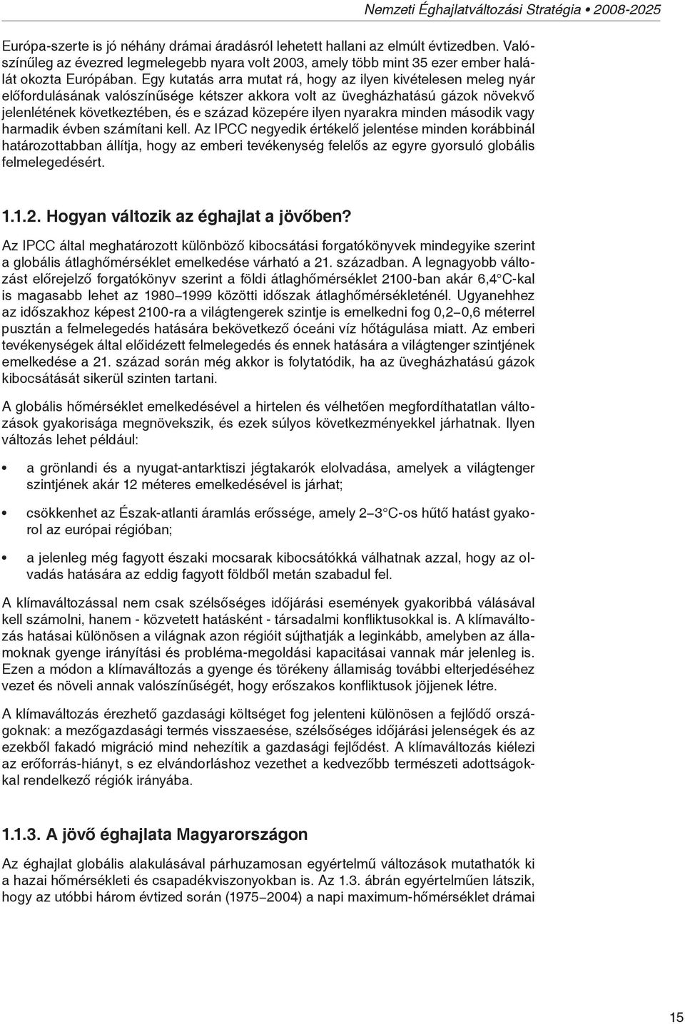 Egy kutatás arra mutat rá, hogy az ilyen kivételesen meleg nyár előfordulásának valószínűsége kétszer akkora volt az üvegházhatású gázok növekvő jelenlétének következtében, és e század közepére ilyen