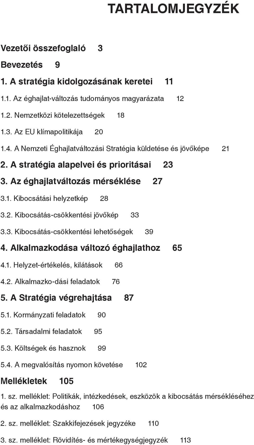 3. Kibocsátás-csökkentési lehetőségek 39 4. Alkalmazkodása változó éghajlathoz 65 4.1. Helyzet-értékelés, kilátások 66 4.2. Alkalmazko-dási feladatok 76 5. A Stratégia végrehajtása 87 5.1. Kormányzati feladatok 90 5.