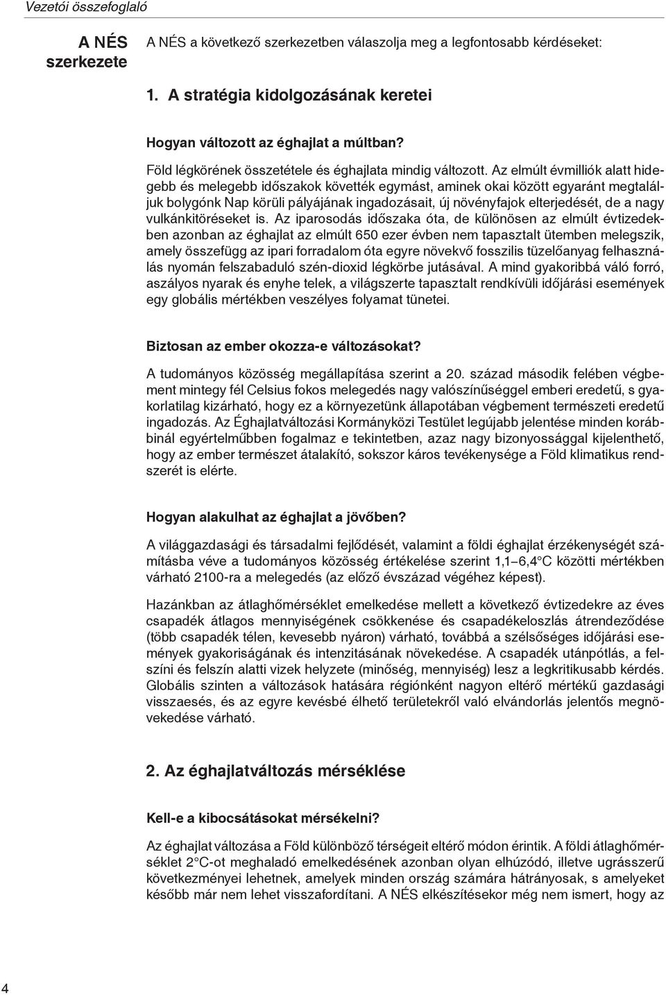 Az elmúlt évmilliók alatt hidegebb és melegebb időszakok követték egymást, aminek okai között egyaránt megtaláljuk bolygónk Nap körüli pályájának ingadozásait, új növényfajok elterjedését, de a nagy