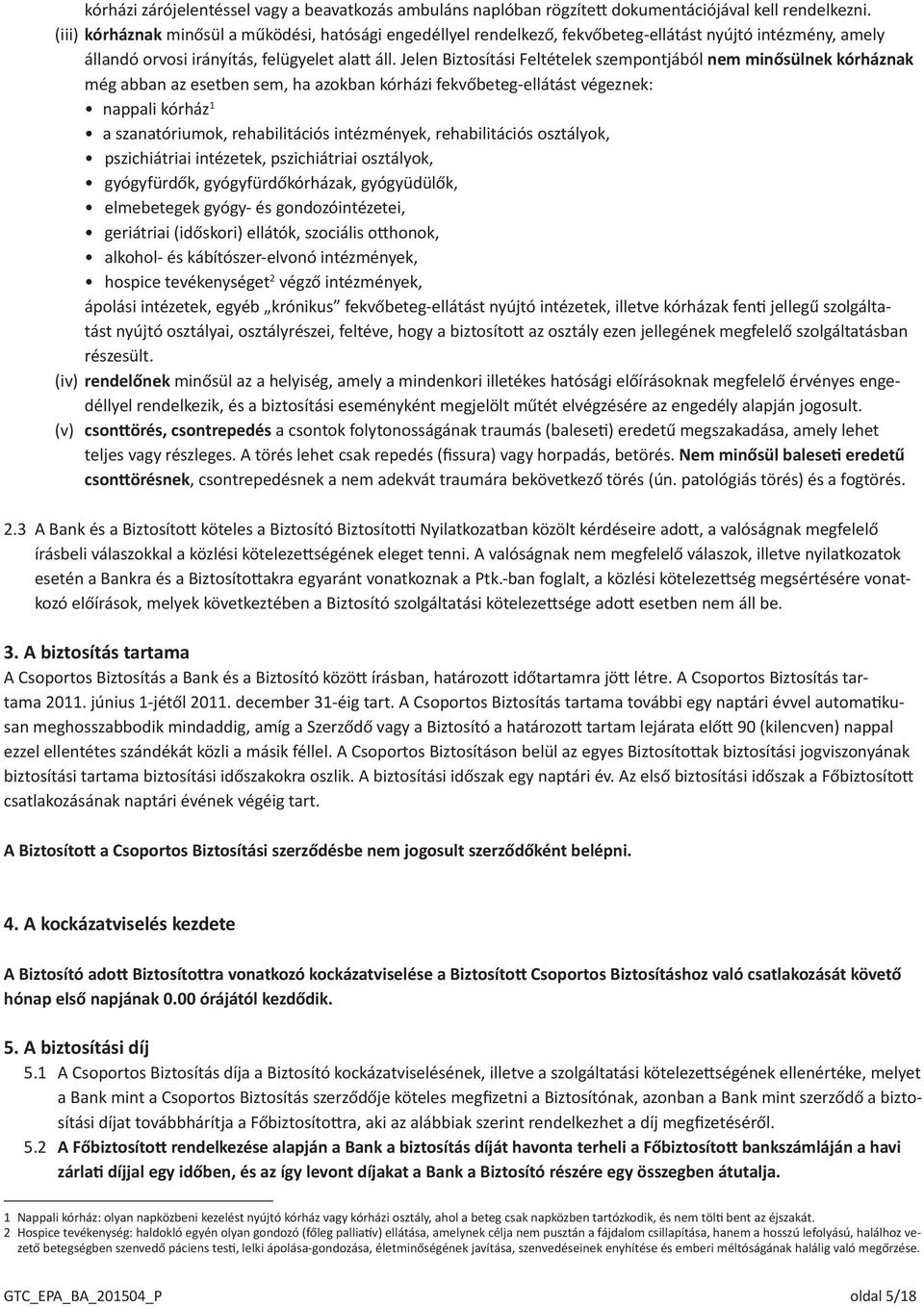 Jelen Biztosítási Feltételek szempontjából nem minősülnek kórháznak még abban az esetben sem, ha azokban kórházi fekvőbeteg-ellátást végeznek: nappali kórház 1 a szanatóriumok, rehabilitációs