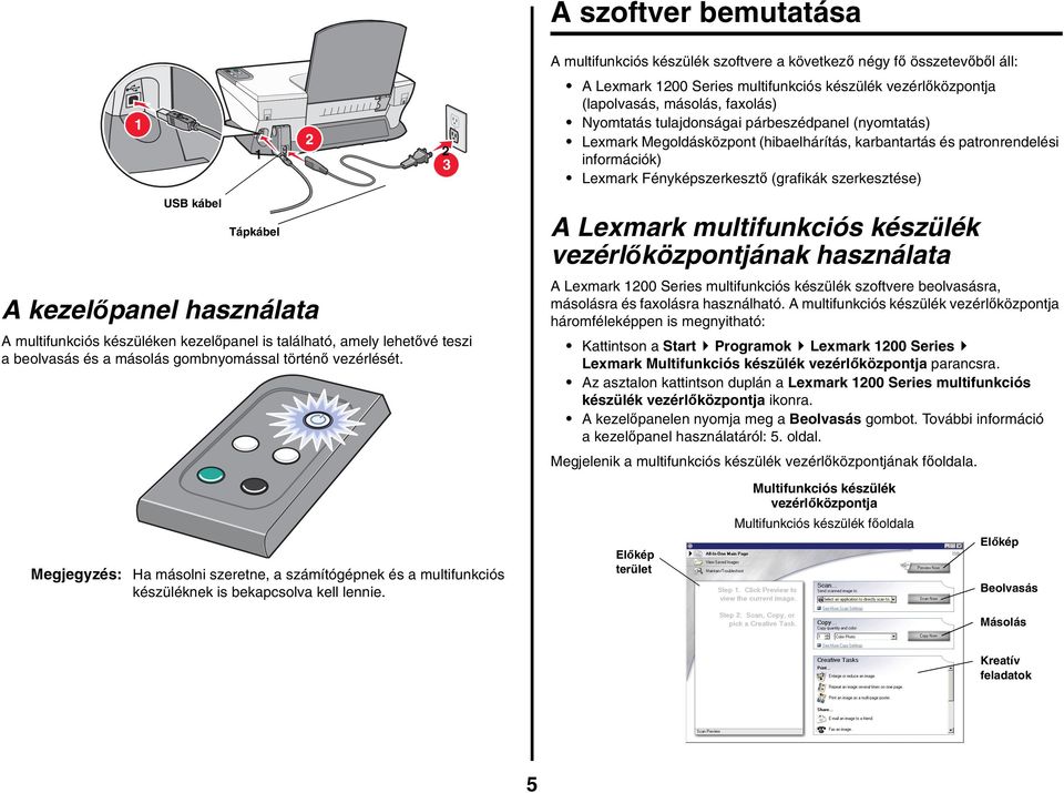 A multifunkciós készülék szoftvere a következő négy fő összetevőből áll: A Lexmark 1200 Series multifunkciós készülék vezérlőközpontja (lapolvasás, másolás, faxolás) Nyomtatás tulajdonságai