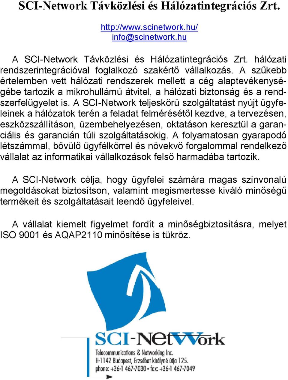 A szűkebb értelemben vett hálózati rendszerek mellett a cég alaptevékenységébe tartozik a mikrohullámú átvitel, a hálózati biztonság és a rendszerfelügyelet is.