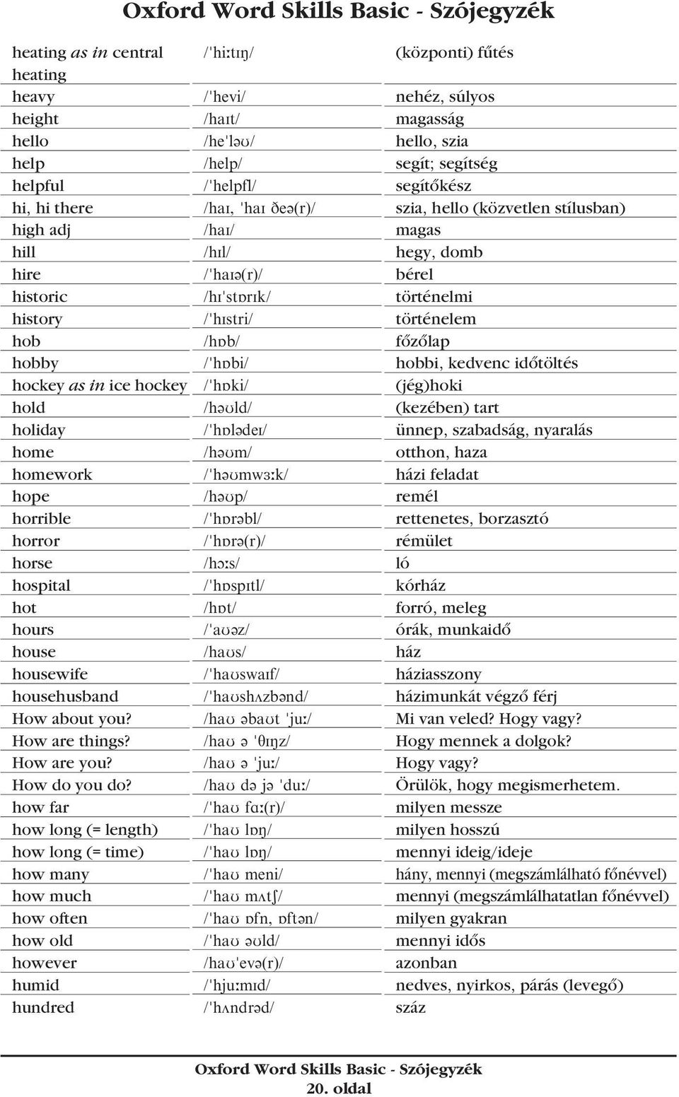 how far how long (= length) how long (= time) how many how much how often how old however humid hundred /"hi;tin/ /"hevi/ /hait/ /he"l@u/ /help/ /"helpfl/ /hai, "hai De@(r)/ /hai/ /hil/ /"hai@(r)/