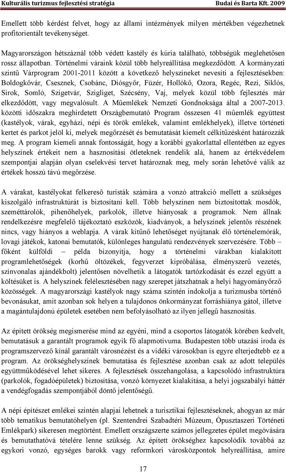 A kormányzati szintű Várprogram 2001-2011 között a következő helyszíneket nevesíti a fejlesztésekben: Boldogkővár, Csesznek, Csobánc, Diósgyőr, Füzér, Hollókő, Ozora, Regéc, Rezi, Siklós, Sirok,