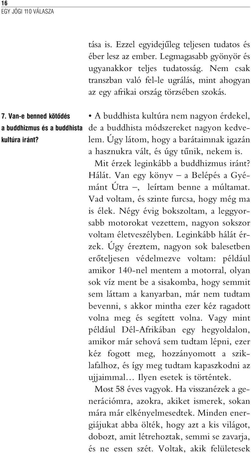 A buddhista kultúra nem nagyon érdekel, de a buddhista módszereket nagyon kedvelem.úgy látom, hogy a barátaimnak igazán a hasznukra vált, és úgy tûnik, nekem is.