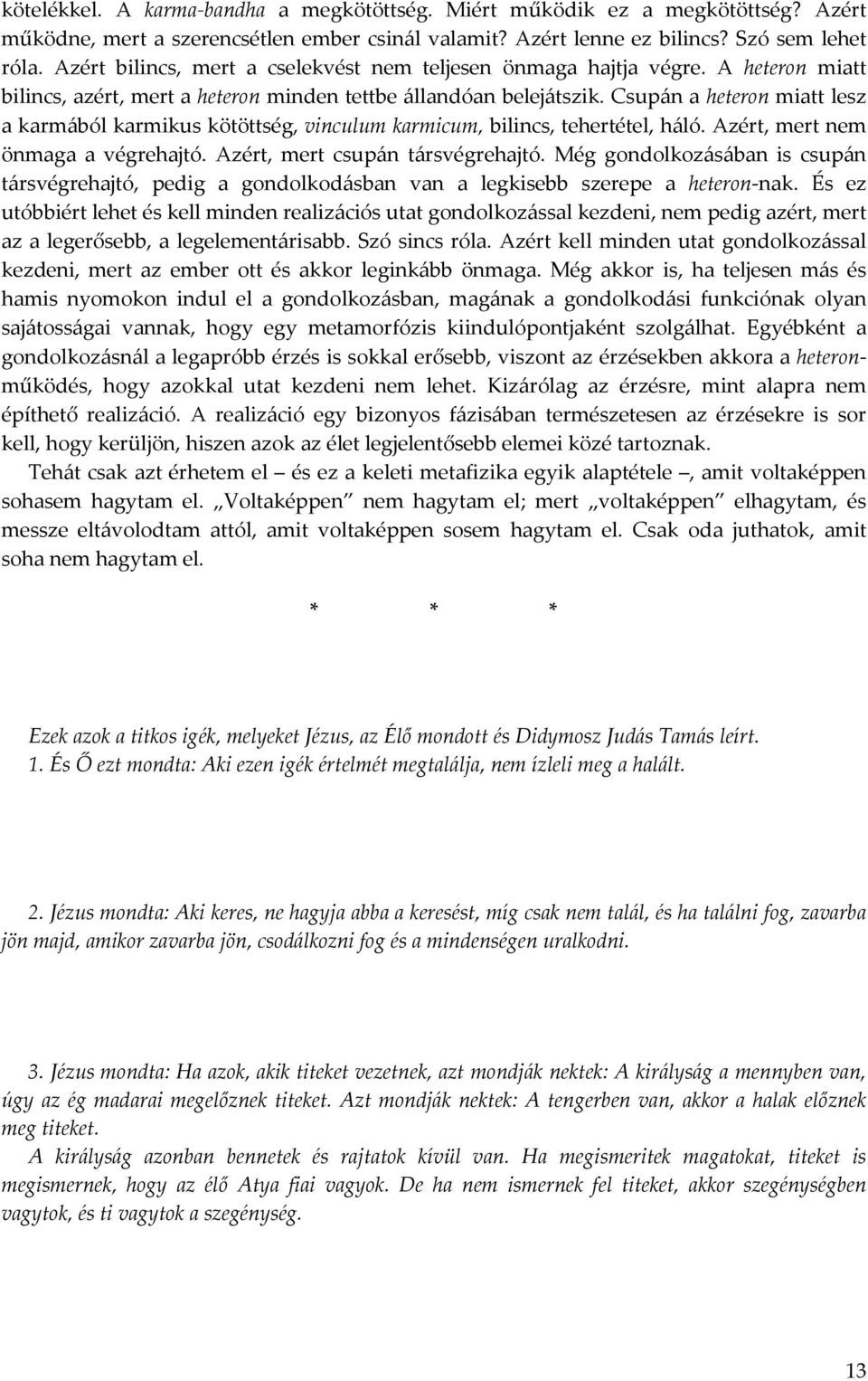 Csupán a heteron miatt lesz a karmából karmikus kötöttség, vinculum karmicum, bilincs, tehertétel, háló. Azért, mert nem önmaga a végrehajtó. Azért, mert csupán társvégrehajtó.