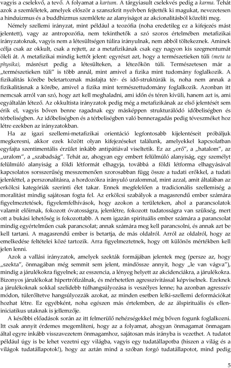 Némely szellemi irányzat, mint például a teozófia (noha eredetileg ez a kifejezés mást jelentett), vagy az antropozófia, nem tekinthetők a szó szoros értelmében metafizikai irányzatoknak, vagyis nem