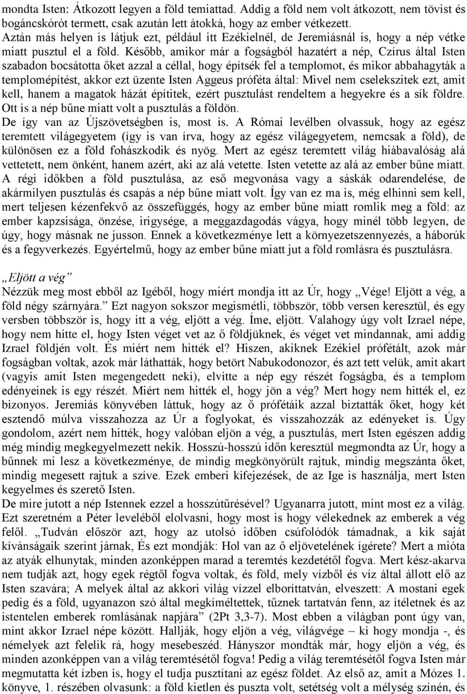 Később, amikor már a fogságból hazatért a nép, Czírus által Isten szabadon bocsátotta őket azzal a céllal, hogy építsék fel a templomot, és mikor abbahagyták a templomépítést, akkor ezt üzente Isten