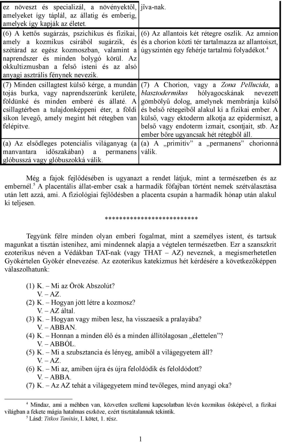 Az okkultizmusban a felső isteni és az alsó anyagi asztrális fénynek nevezik.