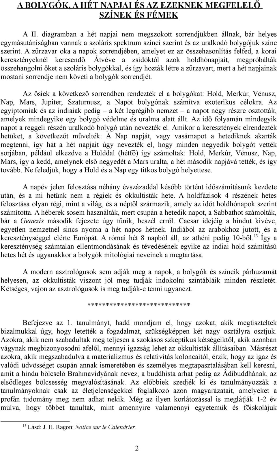 A zűrzavar oka a napok sorrendjében, amelyet ez az összehasonlítás felfed, a korai keresztényeknél keresendő.