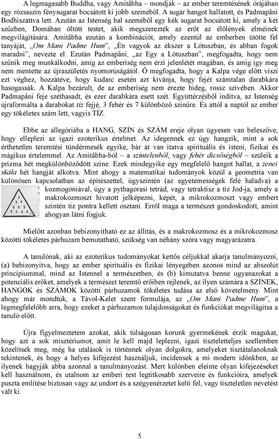 Amitâbha ezután a kombinációt, amely ezentúl az emberben ütötte fel tanyáját, Om Mani Padme Hum, Én vagyok az ékszer a Lótuszban, és abban fogok maradni, nevezte el.