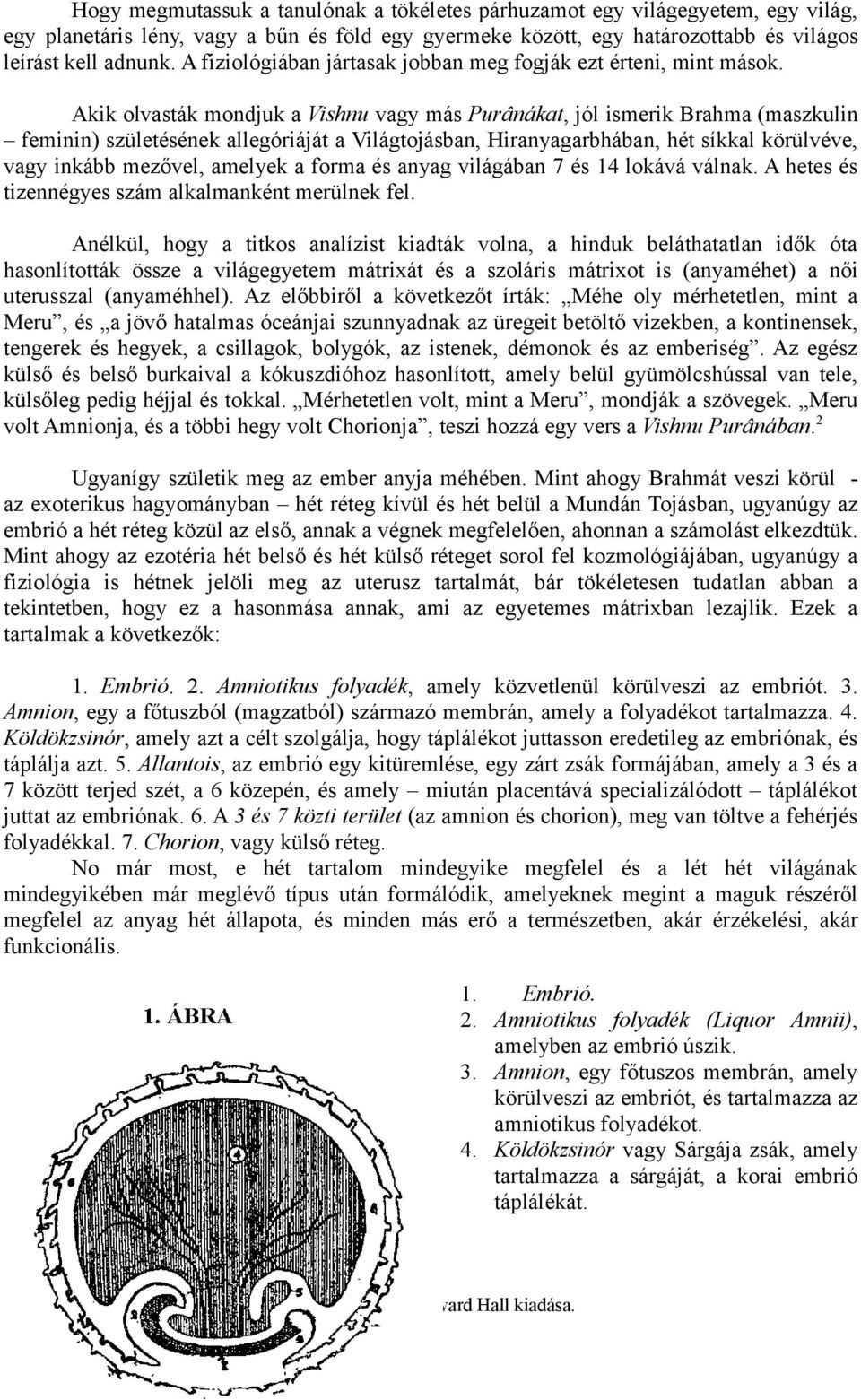 Akik olvasták mondjuk a Vishnu vagy más Purânákat, jól ismerik Brahma (maszkulin feminin) születésének allegóriáját a Világtojásban, Hiranyagarbhában, hét síkkal körülvéve, vagy inkább mezővel,