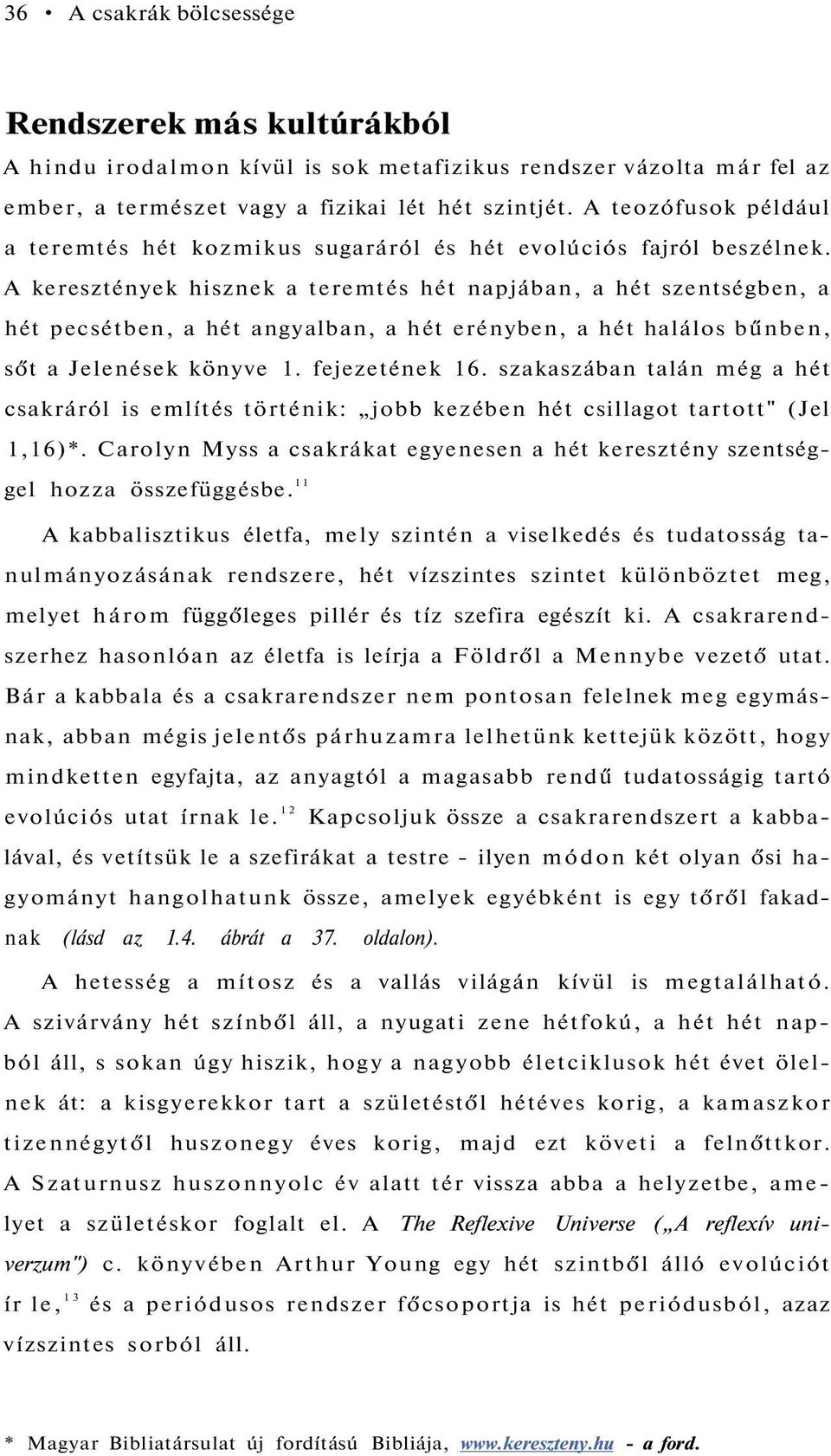 A keresztények hisznek a teremtés hét napjában, a hét szentségben, a hét pecsétben, a hét angyalban, a hét erényben, a hét halálos bűnben, sőt a Jelenések könyve 1. fejezetének 16.