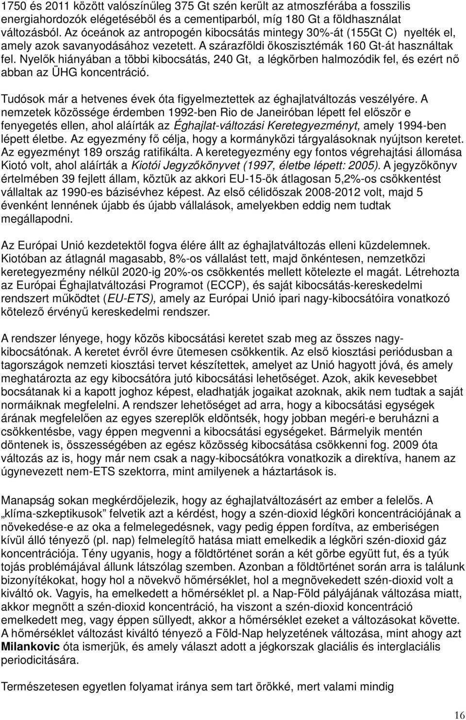 Nyelők hiányában a többi kibocsátás, 240 Gt, a légkörben halmozódik fel, és ezért nő abban az ÜHG koncentráció. Tudósok már a hetvenes évek óta figyelmeztettek az éghajlatváltozás veszélyére.