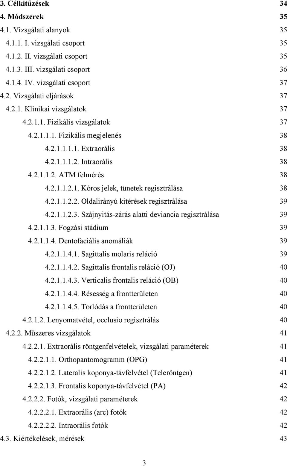 2.1.1.2.2. Oldalirányú kitérések regisztrálása 39 4.2.1.1.2.3. Szájnyitás-zárás alatti deviancia regisztrálása 39 4.2.1.1.3. Fogzási stádium 39 4.2.1.1.4. Dentofaciális anomáliák 39 4.2.1.1.4.1. Sagittalis molaris reláció 39 4.