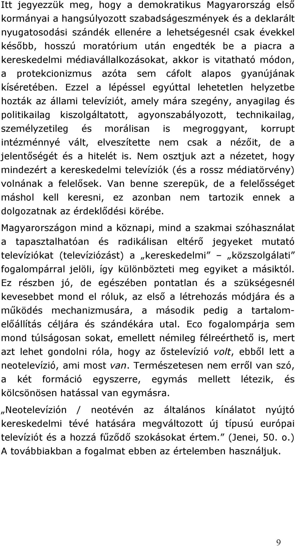 Ezzel a lépéssel egyúttal lehetetlen helyzetbe hozták az állami televíziót, amely mára szegény, anyagilag és politikailag kiszolgáltatott, agyonszabályozott, technikailag, személyzetileg és morálisan