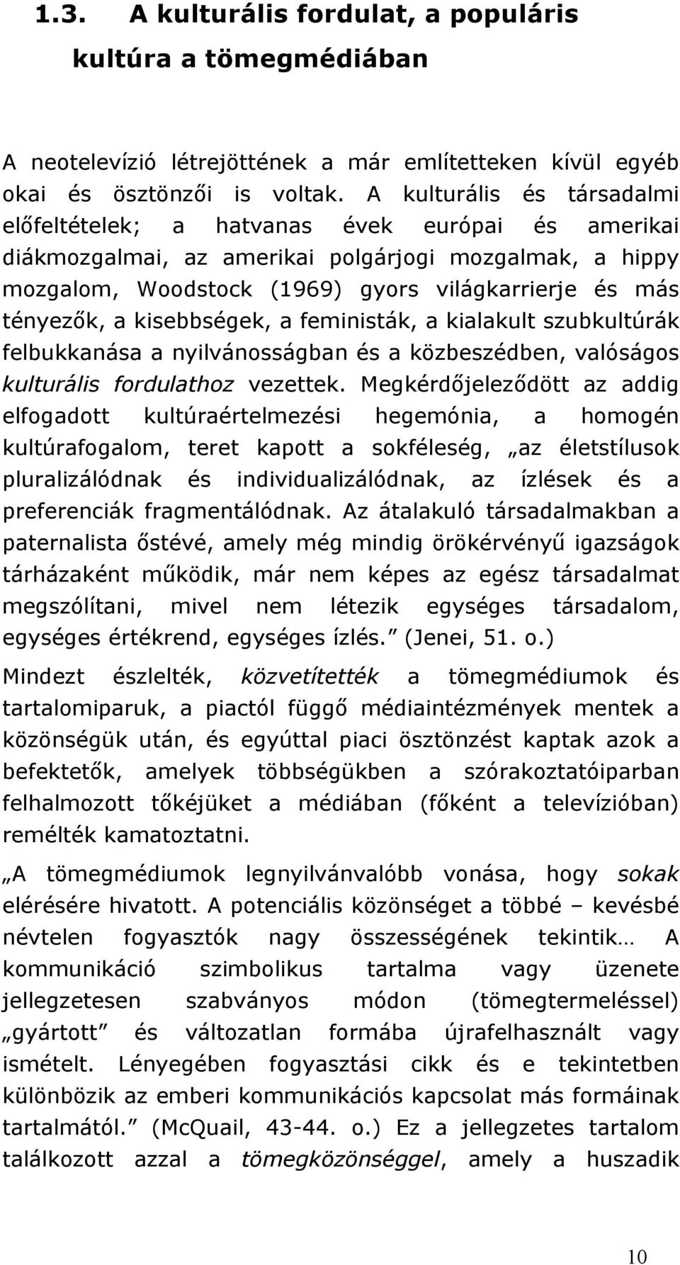 a kisebbségek, a feministák, a kialakult szubkultúrák felbukkanása a nyilvánosságban és a közbeszédben, valóságos kulturális fordulathoz vezettek.