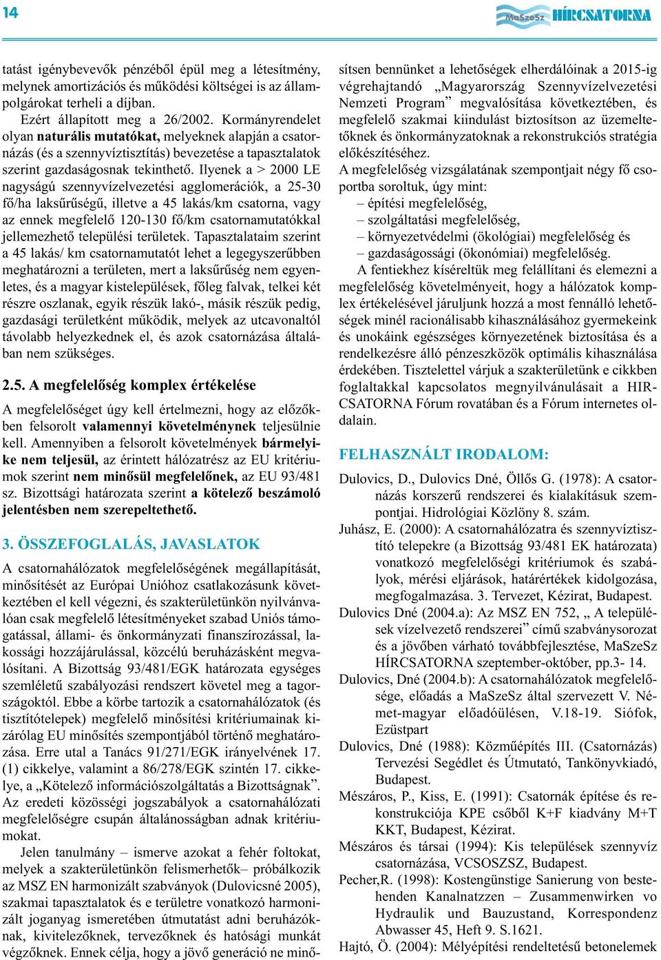 Ilyenek a > 2000 LE nagyságú szennyvízelvezetési agglomerációk, a 25-30 fõ/ha laksûrûségû, illetve a 45 lakás/km csatorna, vagy az ennek megfelelõ 120-130 fõ/km csatornamutatókkal jellemezhetõ