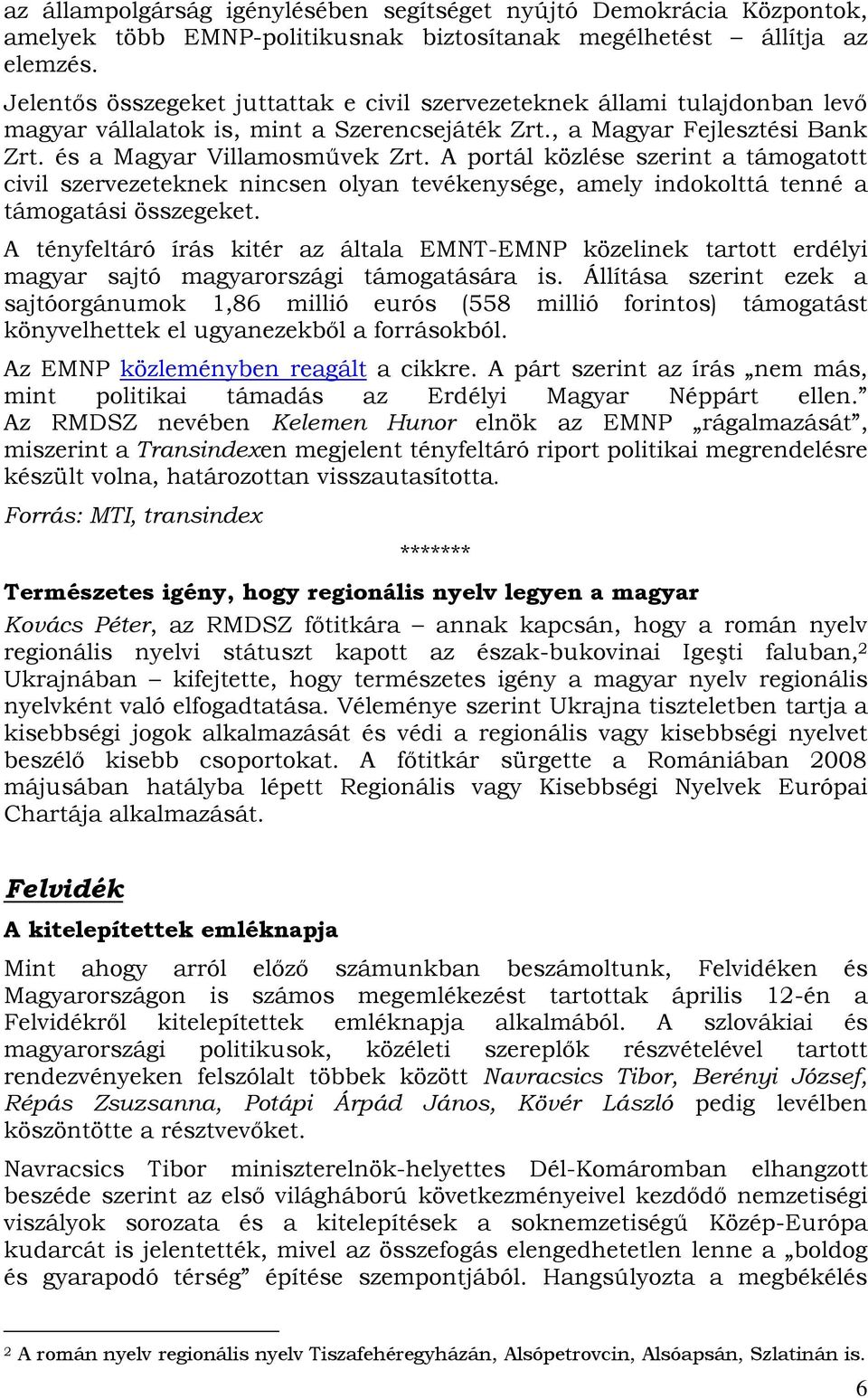 A portál közlése szerint a támogatott civil szervezeteknek nincsen olyan tevékenysége, amely indokolttá tenné a támogatási összegeket.