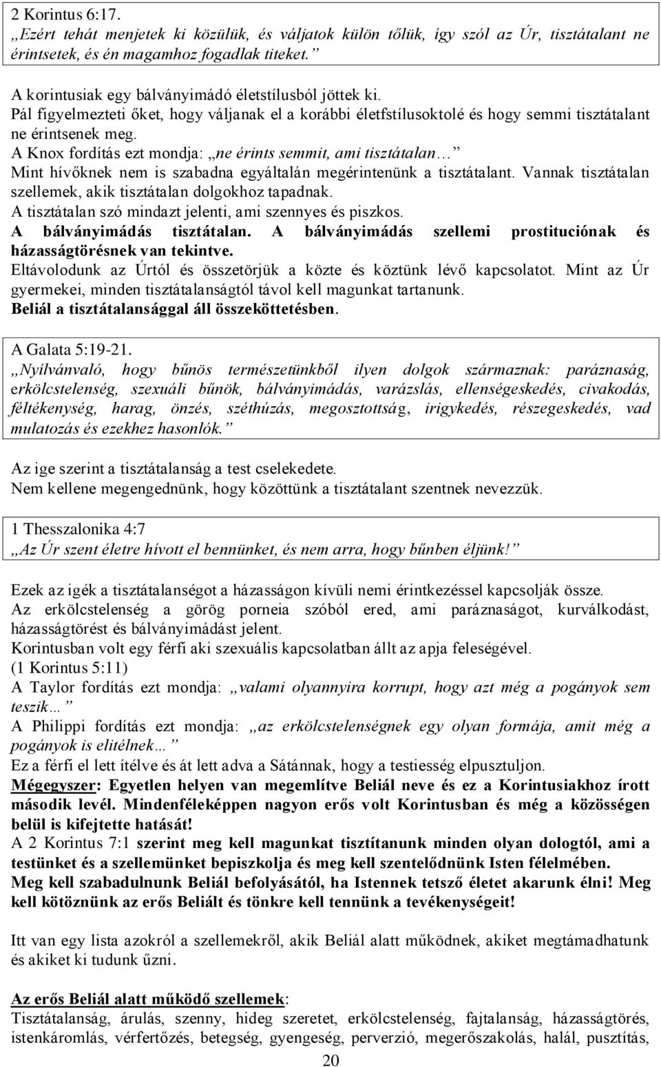 A Knox fordítás ezt mondja: ne érints semmit, ami tisztátalan Mint hívőknek nem is szabadna egyáltalán megérintenünk a tisztátalant. Vannak tisztátalan szellemek, akik tisztátalan dolgokhoz tapadnak.