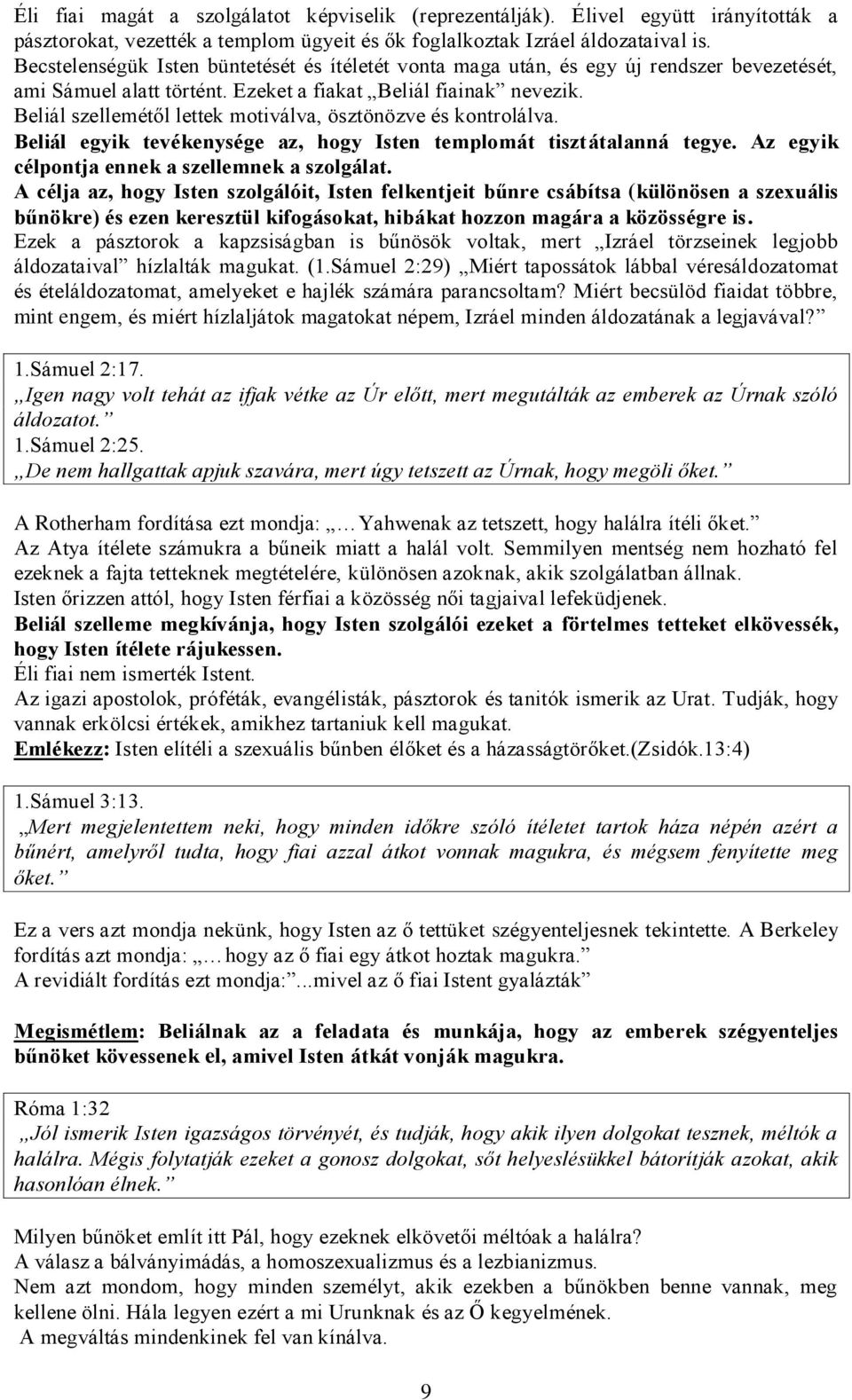 Beliál szellemétől lettek motiválva, ösztönözve és kontrolálva. Beliál egyik tevékenysége az, hogy Isten templomát tisztátalanná tegye. Az egyik célpontja ennek a szellemnek a szolgálat.