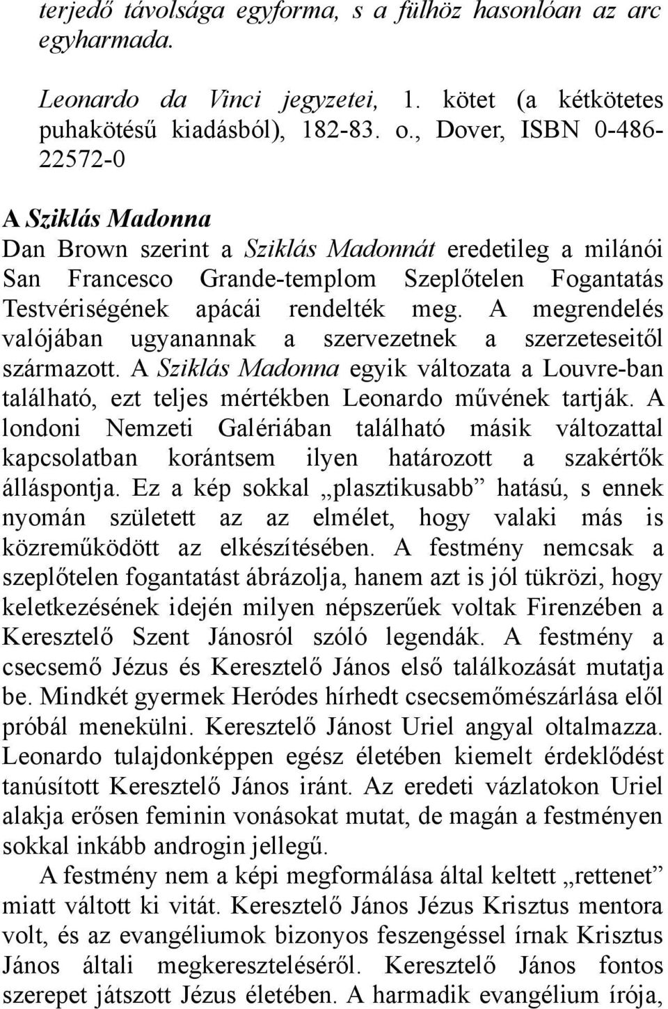 A megrendelés valójában ugyanannak a szervezetnek a szerzeteseitől származott. A Sziklás Madonna egyik változata a Louvre-ban található, ezt teljes mértékben Leonardo művének tartják.