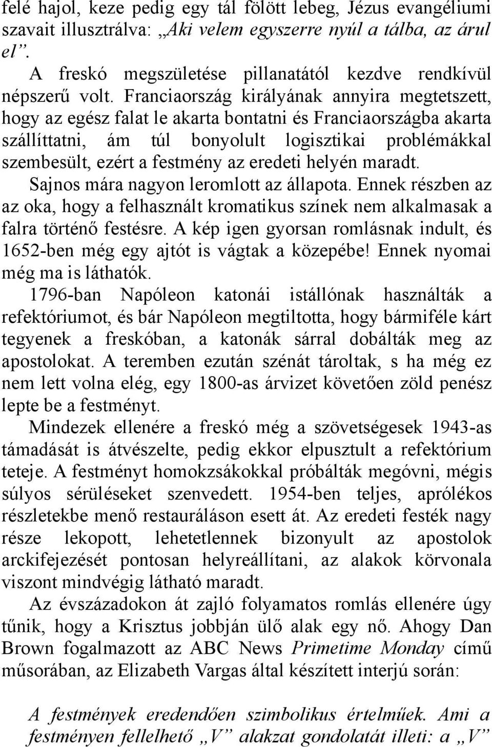 eredeti helyén maradt. Sajnos mára nagyon leromlott az állapota. Ennek részben az az oka, hogy a felhasznált kromatikus színek nem alkalmasak a falra történő festésre.