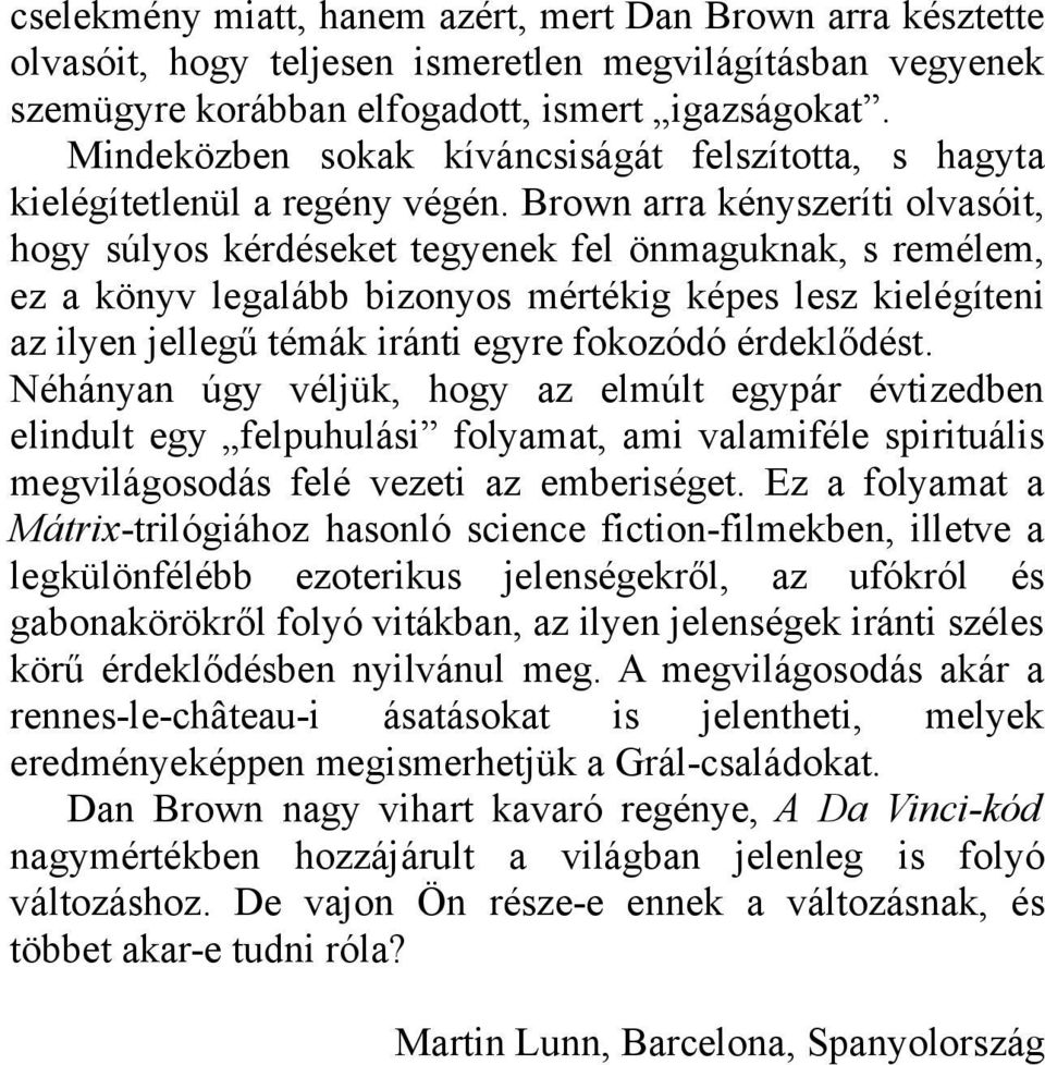 Brown arra kényszeríti olvasóit, hogy súlyos kérdéseket tegyenek fel önmaguknak, s remélem, ez a könyv legalább bizonyos mértékig képes lesz kielégíteni az ilyen jellegű témák iránti egyre fokozódó