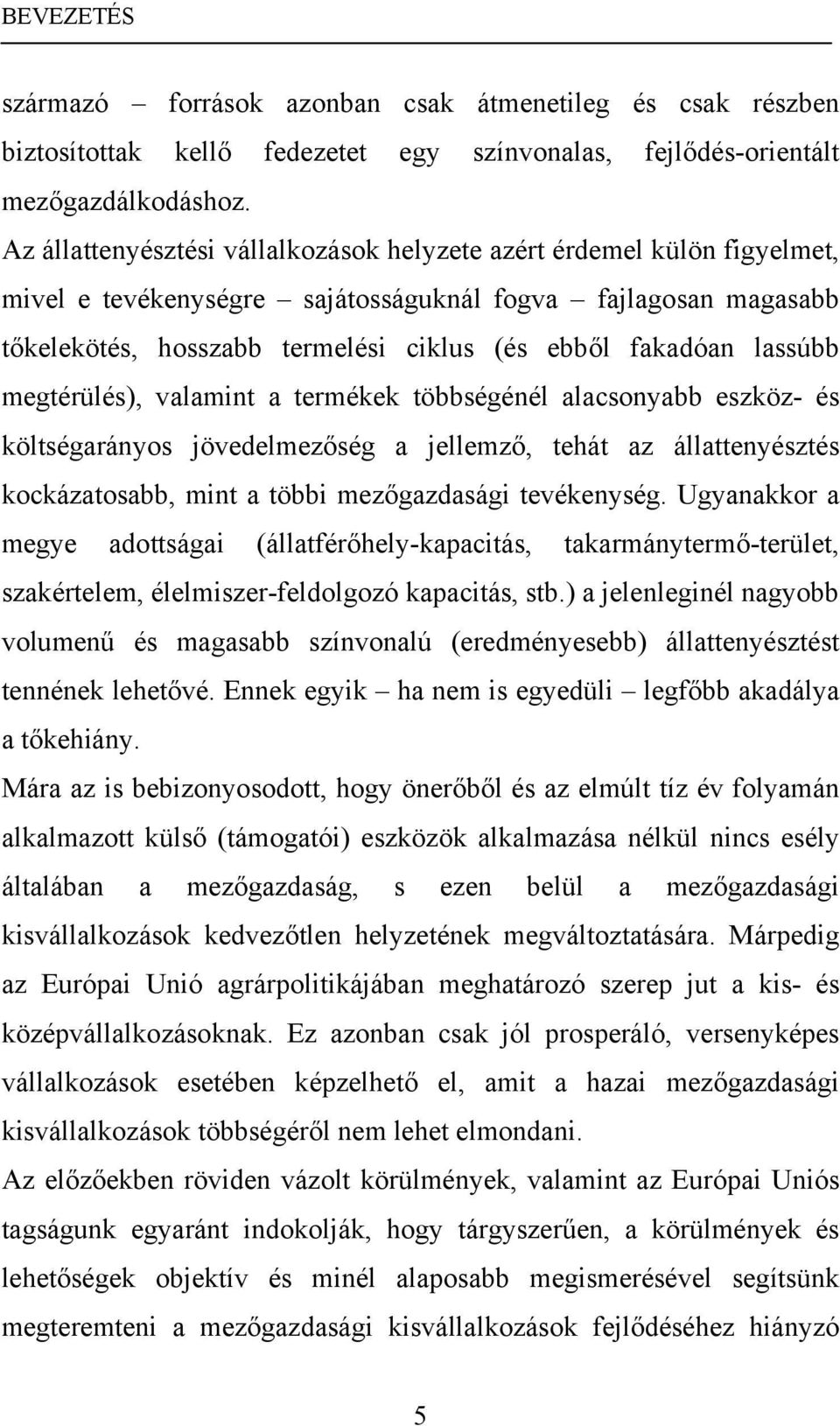 lassúbb megtérülés), valamint a termékek többségénél alacsonyabb eszköz- és költségarányos jövedelmezőség a jellemző, tehát az állattenyésztés kockázatosabb, mint a többi mezőgazdasági tevékenység.