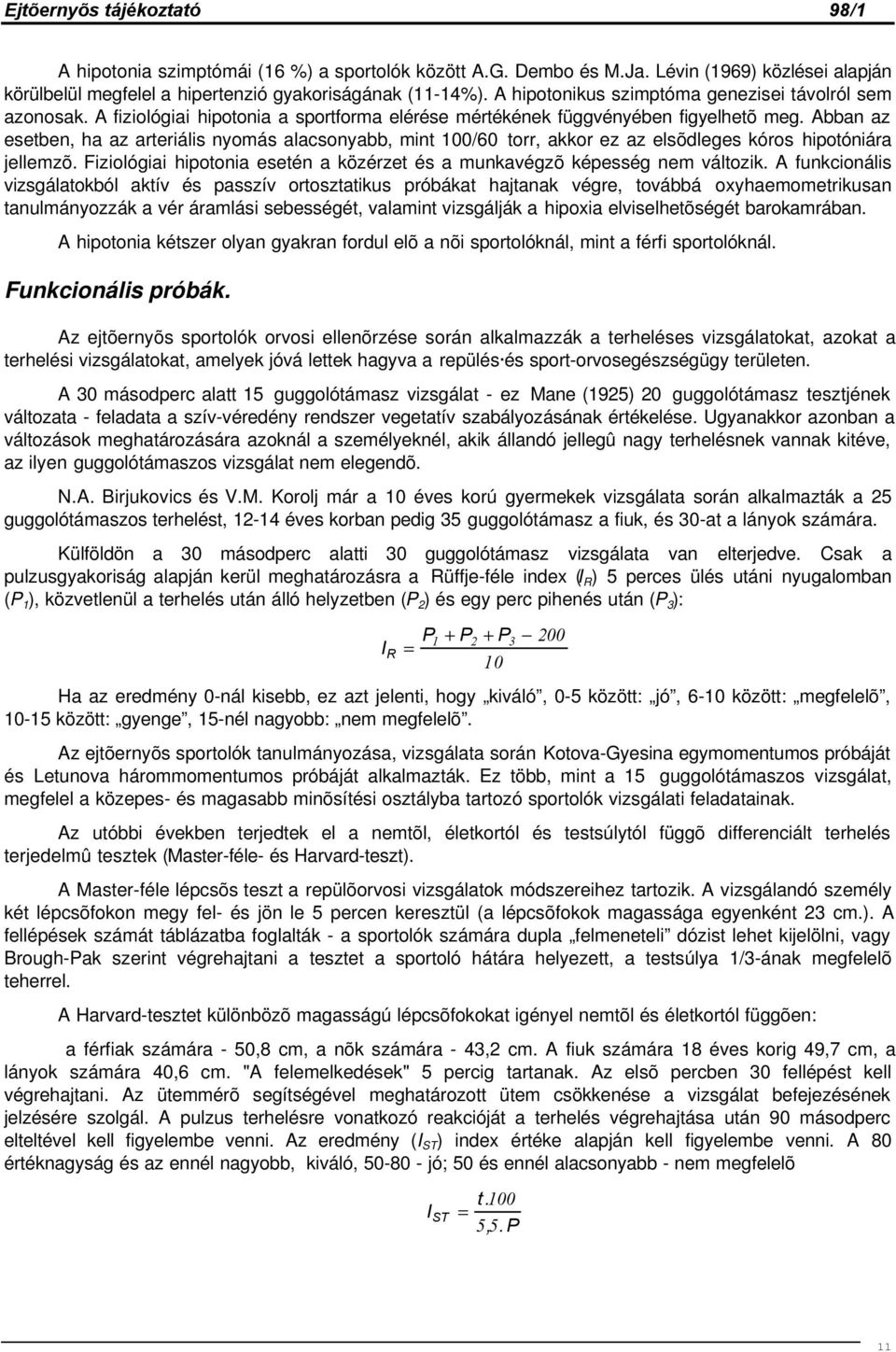 Abban az esetben, ha az arteriális nyomás alacsonyabb, mint 100/60 torr, akkor ez az elsõdleges kóros hipotóniára jellemzõ.