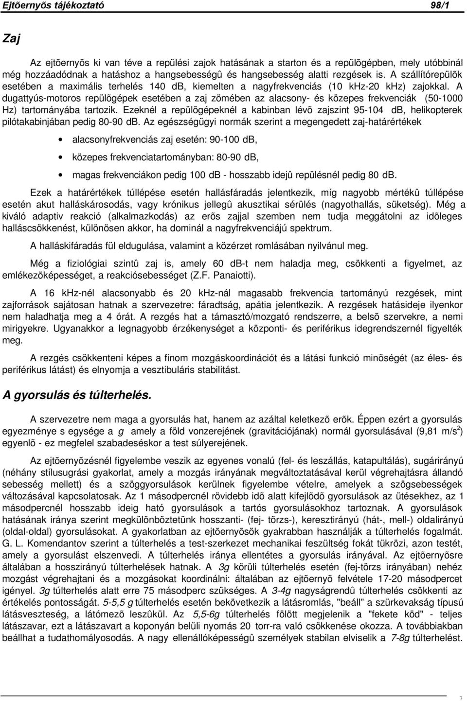 A dugattyús-motoros repülõgépek esetében a zaj zömében az alacsony- és közepes frekvenciák (50-1000 Hz) tartományába tartozik.